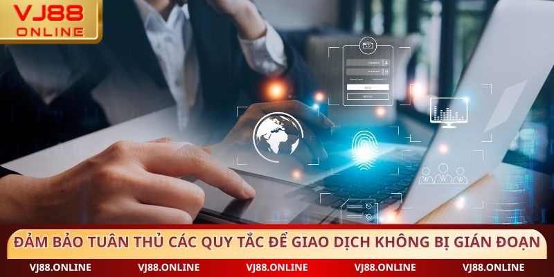 Đảm bảo tuân thủ các quy tắc để giao dịch không bị gián đoạn