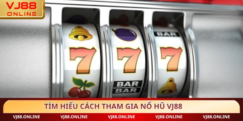 Tìm hiểu cách tham gia Nổ hũ VJ88